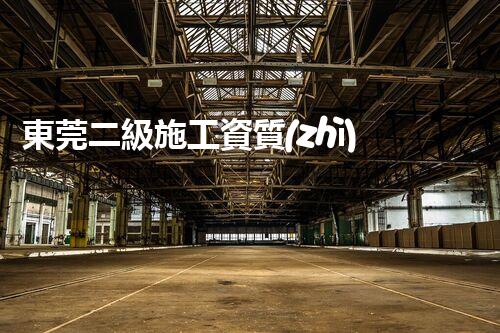 東莞二級施工資質(zhì)公司名單曝光！你知道這些公司的背后故事嗎？